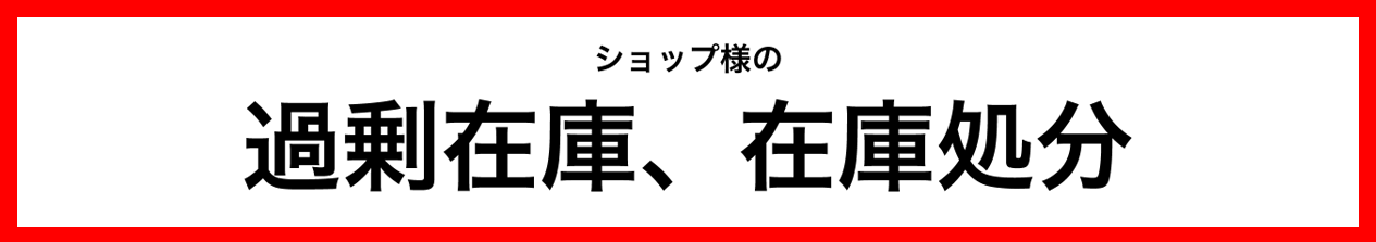 ショップ様の過剰在庫、在庫処分